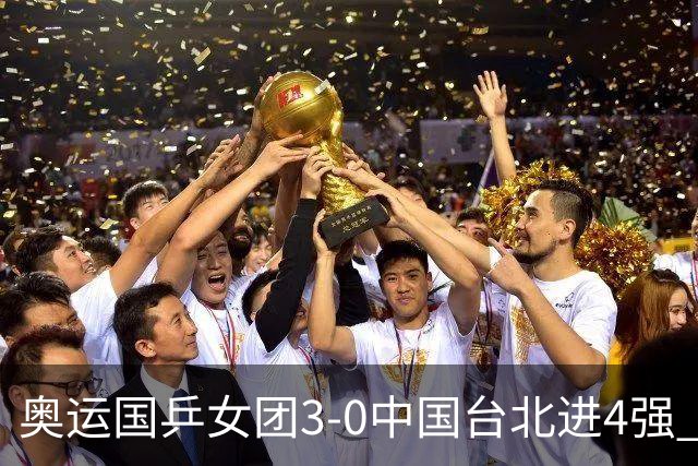 奥运国乒女团3-0中国台北进4强 将与韩国争决赛权