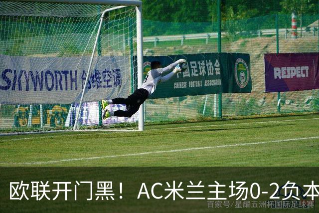 欧联开门黑！AC米兰主场0-2负本菲卡 卡明斯基传射卢克巴基奥破门